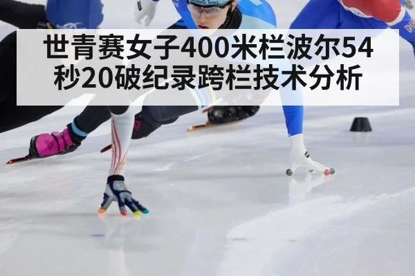 世青赛女子400米栏波尔54秒20破纪录跨栏技术分析