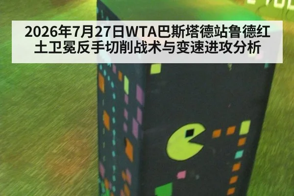 2026年7月27日WTA巴斯塔德站鲁德红土卫冕反手切削战术与变速进攻分析